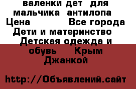 валенки дет. для мальчика  антилопа › Цена ­ 1 000 - Все города Дети и материнство » Детская одежда и обувь   . Крым,Джанкой